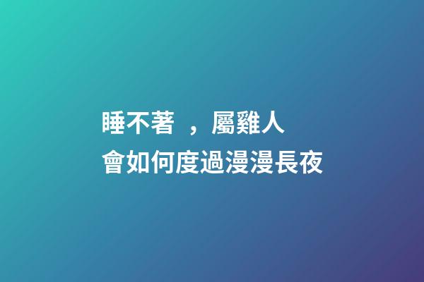 睡不著，屬雞人會如何度過漫漫長夜
